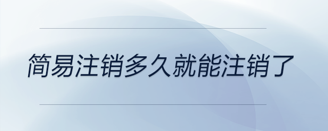 簡(jiǎn)易注銷多久就能注銷了