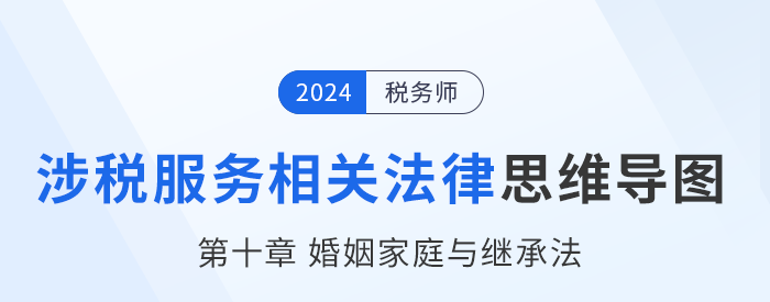 24年稅務師涉稅服務相關法律思維導圖——第十章婚姻家庭與繼承法