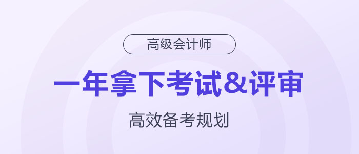 備考規(guī)劃：如何在一年內(nèi)拿下高級(jí)會(huì)計(jì)師考試與評(píng)審,？