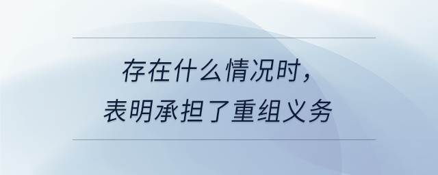 存在什么情況時,，表明承擔了重組義務