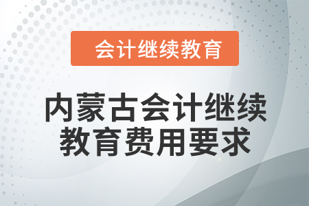 2024年內(nèi)蒙古會計繼續(xù)教育費用要求