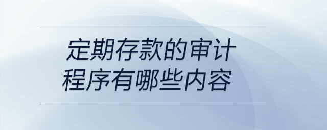 定期存款的審計程序有哪些內(nèi)容