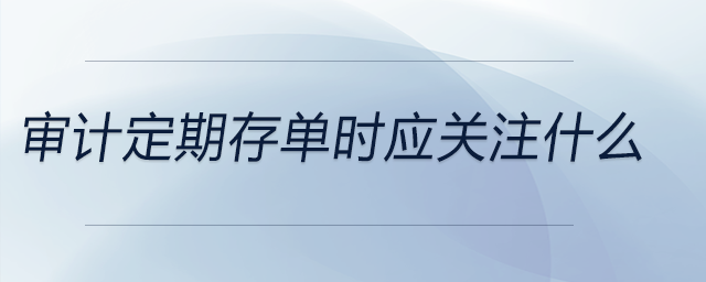 審計定期存單時應(yīng)關(guān)注什么