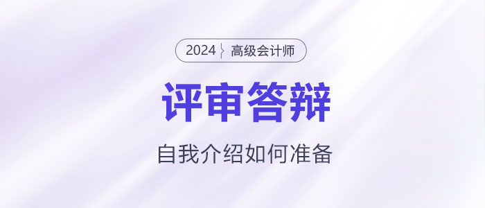 高級會(huì)計(jì)師評審答辯自我介紹該怎么準(zhǔn)備？