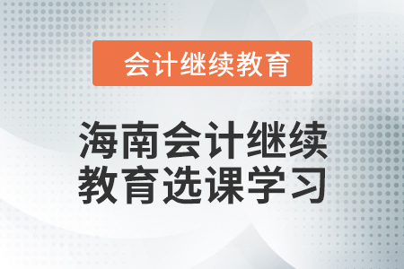 2024年海南會(huì)計(jì)人員繼續(xù)教育選課學(xué)習(xí)要求