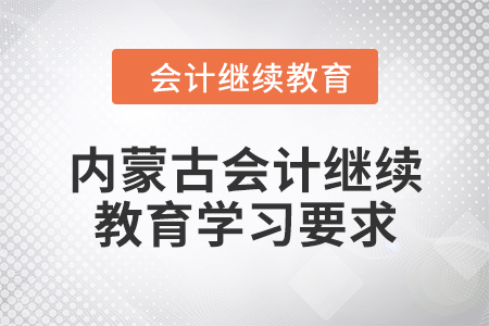 2024年內(nèi)蒙古會計繼續(xù)教育學習要求