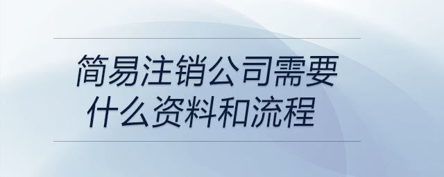 簡易注銷公司需要什么資料和流程