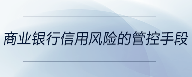 商業(yè)銀行信用風(fēng)險(xiǎn)的管控手段