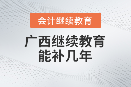 2024年廣西會(huì)計(jì)繼續(xù)教育能補(bǔ)幾年？