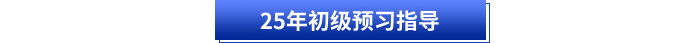 25年初級預(yù)習(xí)指導(dǎo)