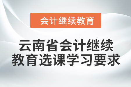 2024年云南省會計繼續(xù)教育選課學(xué)習(xí)要求