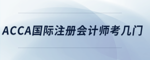 acca國(guó)際注冊(cè)會(huì)計(jì)師考幾門