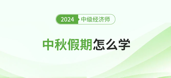 中秋假期怎么學(xué),？2024年中級經(jīng)濟師備考攻略,！