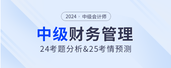 2024年中級(jí)會(huì)計(jì)財(cái)務(wù)管理考試題分析及2025年考試預(yù)測(cè)