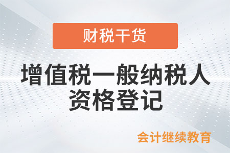 什么情況需要辦理增值稅一般納稅人資格登記？