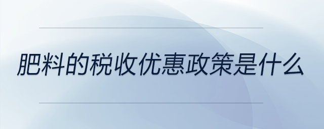 肥料的稅收優(yōu)惠政策是什么