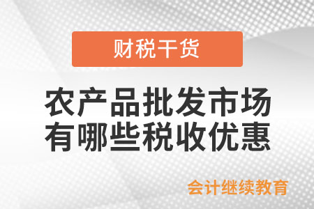 農(nóng)產(chǎn)品批發(fā)市場,、農(nóng)貿(mào)市場有哪些稅收優(yōu)惠？