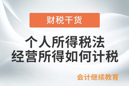 個人所得稅法中經(jīng)營所得如何計稅,？