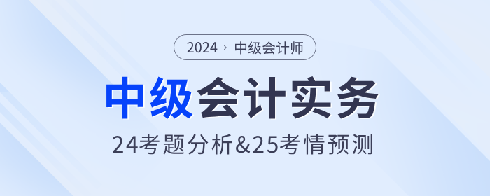 2024年中級(jí)會(huì)計(jì)實(shí)務(wù)考試題分析及2025年考試預(yù)測(cè)