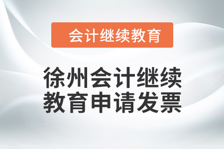 2024年徐州會計(jì)繼續(xù)教育如何申請發(fā)票,？