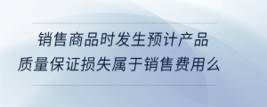 銷售商品時(shí)發(fā)生預(yù)計(jì)產(chǎn)品質(zhì)量保證損失屬于銷售費(fèi)用么