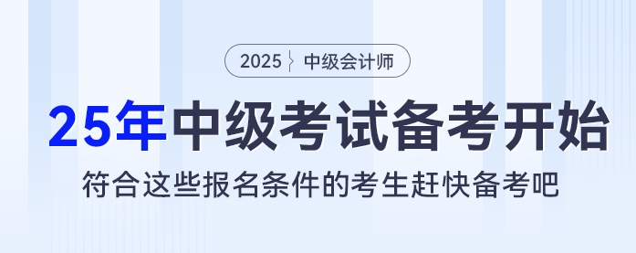 2025考季中級(jí)會(huì)計(jì)考試備考開(kāi)始,，符合這些報(bào)名條件的考生趕快備考吧！