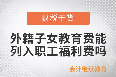 外籍子女教育費(fèi)可以列入職工福利費(fèi)嗎,？