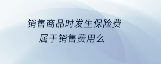 銷售商品時(shí)發(fā)生保險(xiǎn)費(fèi)屬于銷售費(fèi)用么
