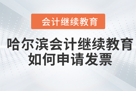 2024年哈爾濱會計繼續(xù)教育如何申請發(fā)票？