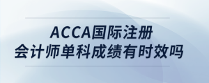 acca國(guó)際注冊(cè)會(huì)計(jì)師單科成績(jī)有時(shí)效嗎