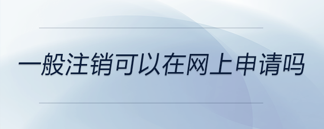 一般注銷可以在網(wǎng)上申請嗎