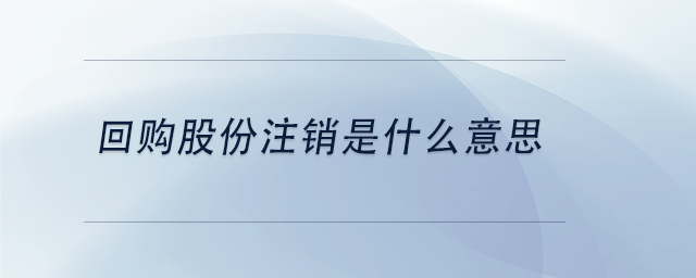 中級會計回購股份注銷是什么意思