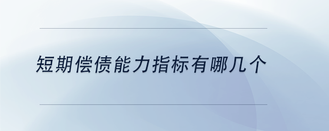 中級(jí)會(huì)計(jì)短期償債能力指標(biāo)有哪幾個(gè)