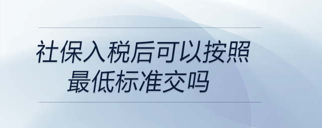 社保入稅后可以按照最低標(biāo)準(zhǔn)交嗎