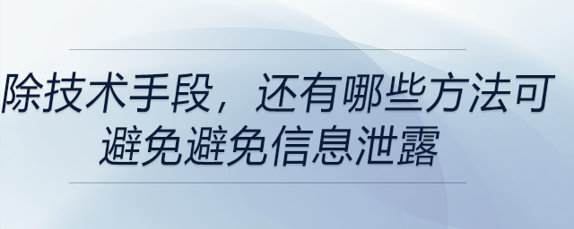 除了技術(shù)手段,，還有哪些方法可以在賬務(wù)工作中避免信息泄露的情況發(fā)生