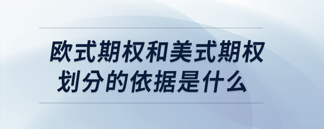 歐式期權(quán)和美式期權(quán)劃分的依據(jù)是什么