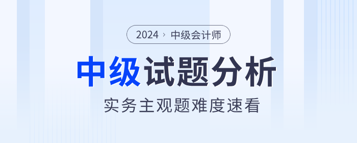 試題揭秘！2024年中級(jí)會(huì)計(jì)實(shí)務(wù)主觀題真的偏難嗎,？