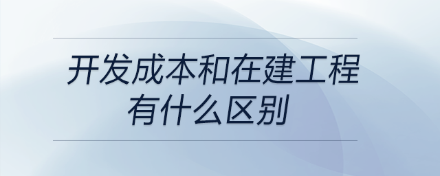 開發(fā)成本和在建工程有什么區(qū)別