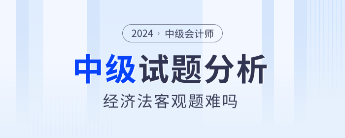 2024年中級會計經(jīng)濟法客觀題簡單,？試卷分析帶你復盤