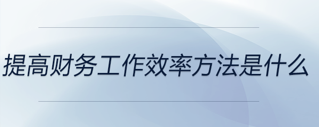 提高財(cái)務(wù)工作效率方法是什么？分享一個成功案例