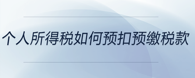 個(gè)人所得稅如何預(yù)扣預(yù)繳稅款