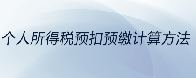 個(gè)人所得稅預(yù)扣預(yù)繳計(jì)算方法