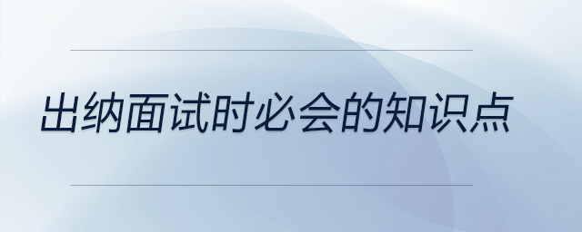 出納面試時必會的知識點(diǎn)都有哪些,？前來關(guān)注,！