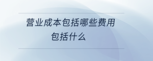 營業(yè)成本包括哪些費用包括什么