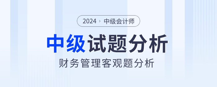 2024年中級(jí)會(huì)計(jì)財(cái)務(wù)管理客觀題考試難度如何,？試題分析速看