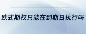 歐式期權(quán)只能在到期日?qǐng)?zhí)行嗎