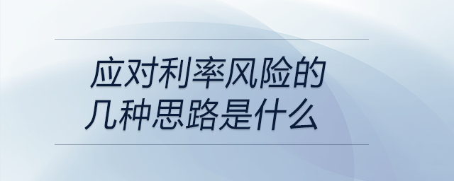 應(yīng)對利率風(fēng)險的幾種思路是什么