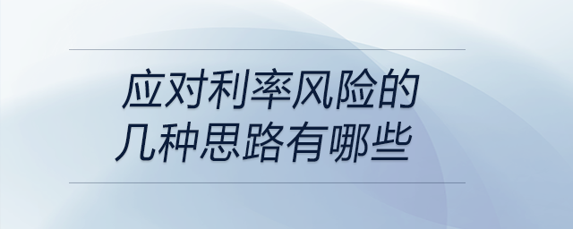 應(yīng)對(duì)利率風(fēng)險(xiǎn)的幾種思路有哪些