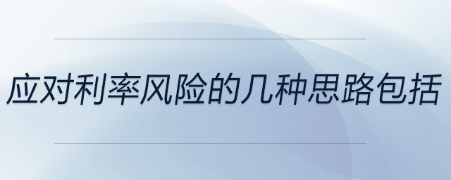 應(yīng)對(duì)利率風(fēng)險(xiǎn)的幾種思路包括