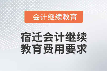 2024年宿遷會(huì)計(jì)繼續(xù)教育費(fèi)用要求